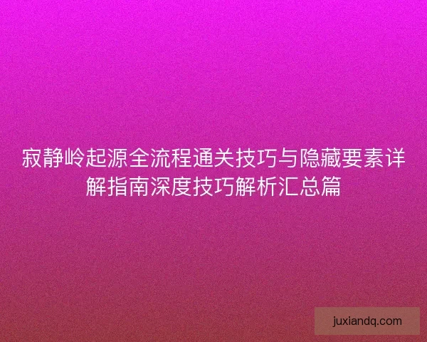 寂静岭起源全流程通关技巧与隐藏要素详解指南深度技巧解析汇总篇