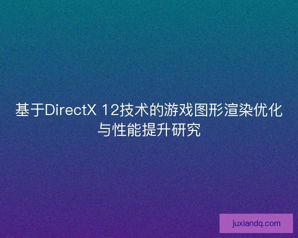 基于DirectX 12技术的游戏图形渲染优化与性能提升研究