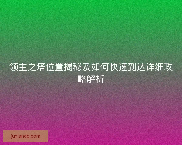 领主之塔位置揭秘及如何快速到达详细攻略解析