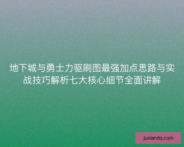 地下城与勇士力驱刷图最强加点思路与实战技巧解析七大核心细节全面讲解