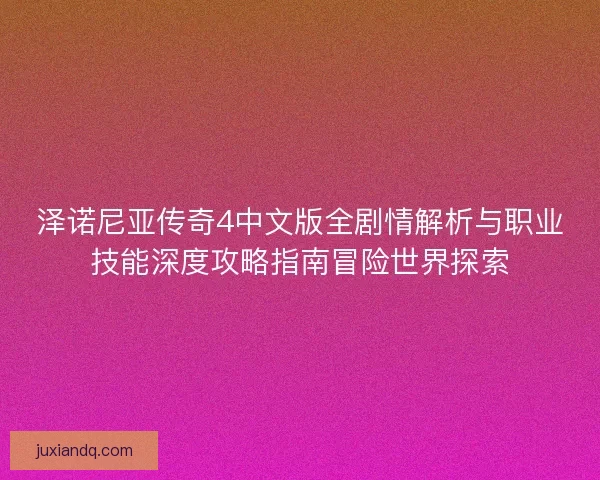 泽诺尼亚传奇4中文版全剧情解析与职业技能深度攻略指南冒险世界探索