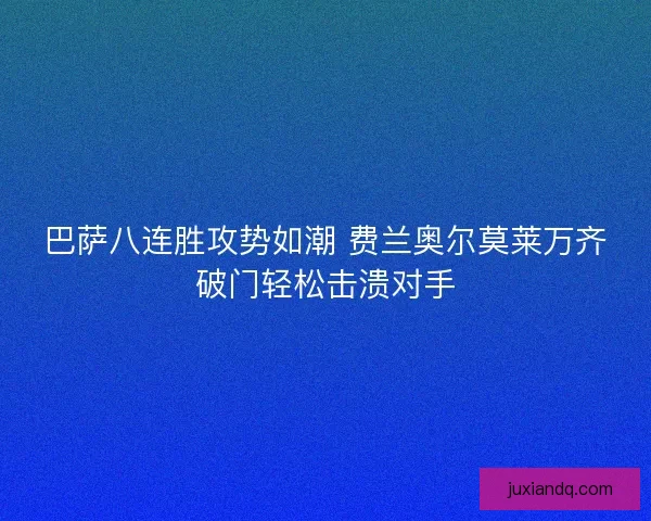 巴萨八连胜攻势如潮 费兰奥尔莫莱万齐破门轻松击溃对手 巴萨八连胜攻势如潮 费兰奥尔莫莱万齐破门轻松击溃对手
