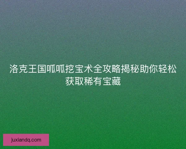 洛克王国呱呱挖宝术全攻略揭秘助你轻松获取稀有宝藏