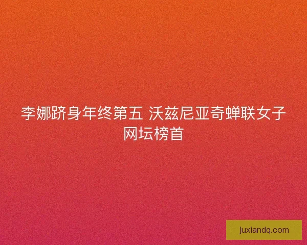 李娜跻身年终第五 沃兹尼亚奇蝉联女子网坛榜首