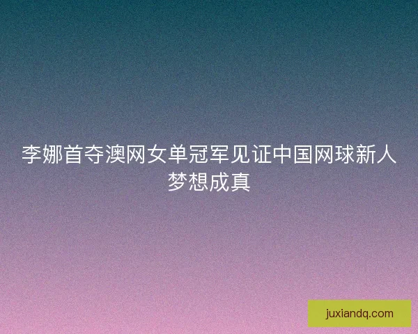 李娜首夺澳网女单冠军见证中国网球新人梦想成真
