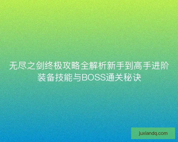 无尽之剑终极攻略全解析新手到高手进阶装备技能与BOSS通关秘诀 无尽之剑终极攻略全解析新手到高手进阶装备技能与BOSS通关秘诀