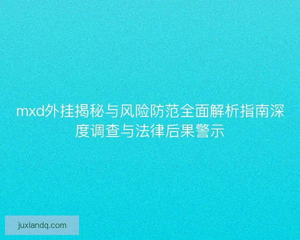 mxd外挂揭秘与风险防范全面解析指南深度调查与法律后果警示