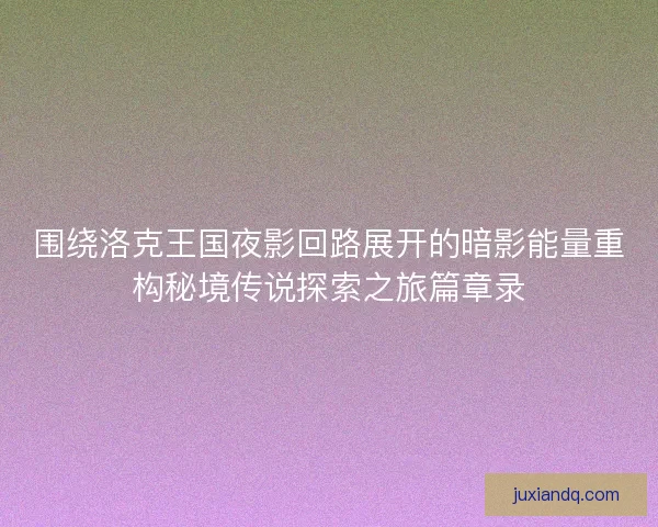 围绕洛克王国夜影回路展开的暗影能量重构秘境传说探索之旅篇章录 围绕洛克王国夜影回路展开的暗影能量重构秘境传说探索之旅篇章录
