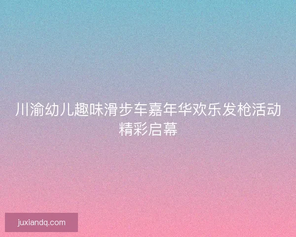 川渝幼儿趣味滑步车嘉年华欢乐发枪活动精彩启幕