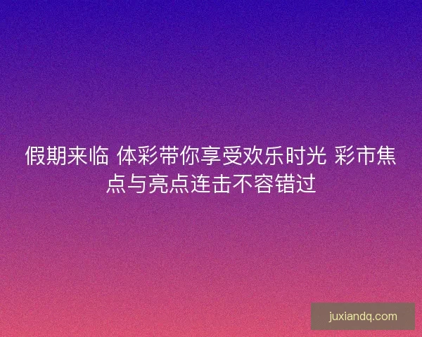 假期来临 体彩带你享受欢乐时光 彩市焦点与亮点连击不容错过