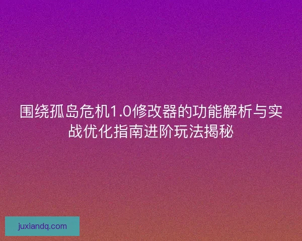 围绕孤岛危机1.0修改器的功能解析与实战优化指南进阶玩法揭秘